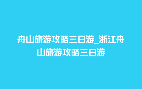 舟山旅游攻略三日游_浙江舟山旅游攻略三日游