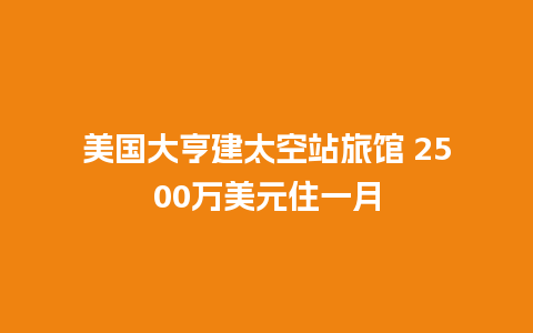 美国大亨建太空站旅馆 2500万美元住一月