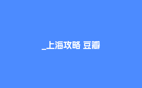 _上海攻略 豆瓣