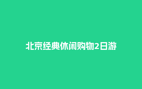 北京经典休闲购物2日游