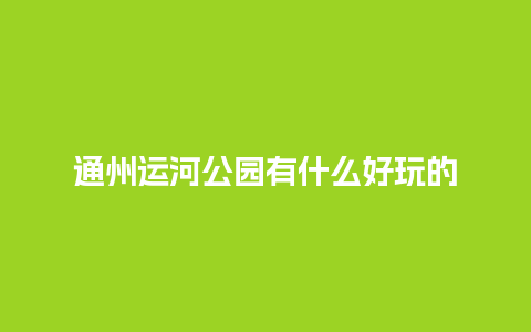 通州运河公园有什么好玩的