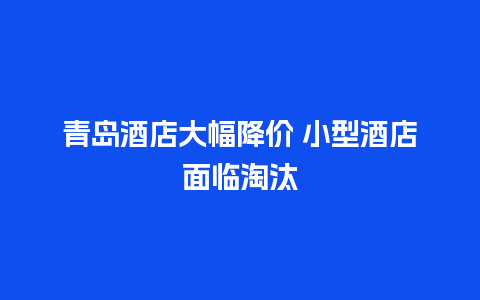 青岛酒店大幅降价 小型酒店面临淘汰