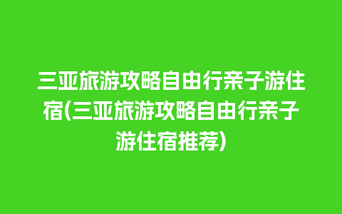 三亚旅游攻略自由行亲子游住宿(三亚旅游攻略自由行亲子游住宿推荐)