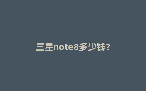 三星note8多少钱？