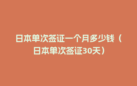 日本单次签证一个月多少钱（日本单次签证30天）