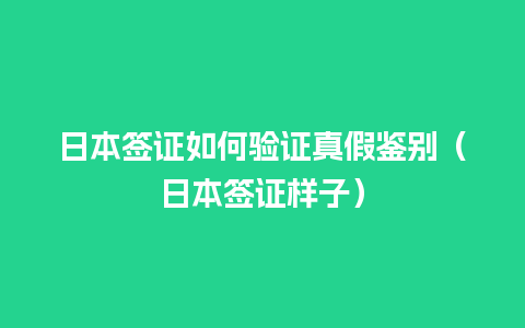 日本签证如何验证真假鉴别（日本签证样子）