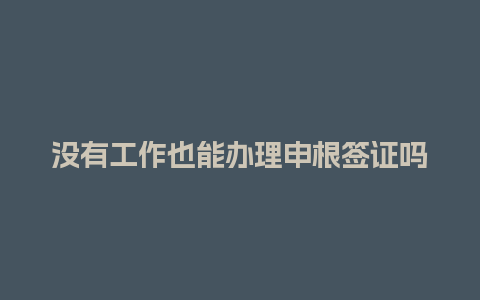 没有工作也能办理申根签证吗