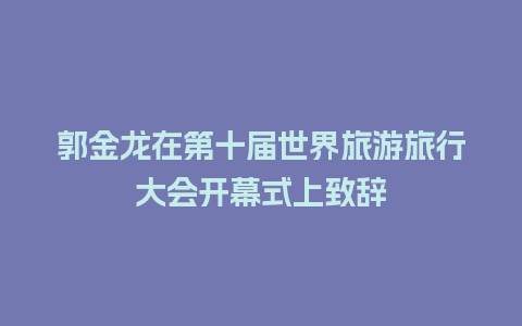 郭金龙在第十届世界旅游旅行大会开幕式上致辞