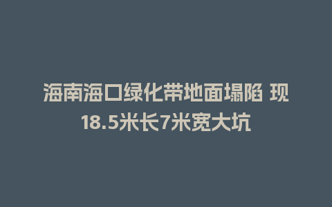 海南海口绿化带地面塌陷 现18.5米长7米宽大坑