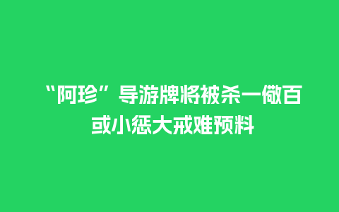 “阿珍”导游牌将被杀一儆百 或小惩大戒难预料