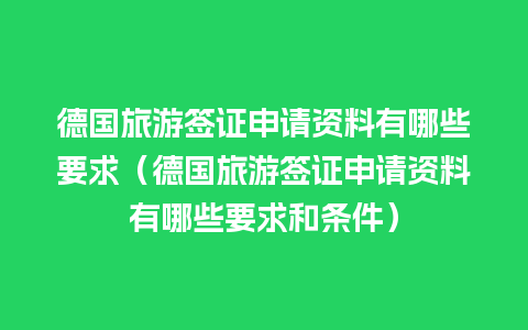 德国旅游签证申请资料有哪些要求（德国旅游签证申请资料有哪些要求和条件）