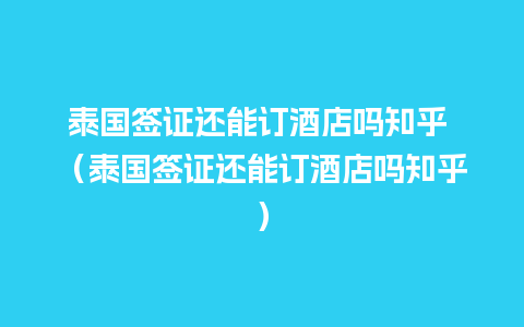 泰国签证还能订酒店吗知乎 （泰国签证还能订酒店吗知乎）