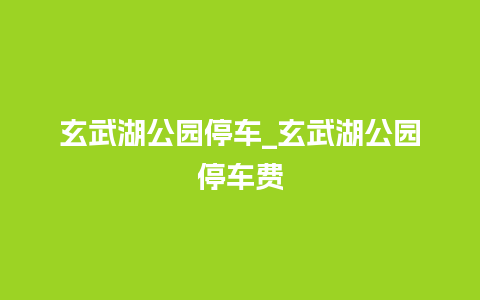 玄武湖公园停车_玄武湖公园停车费