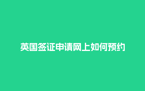 英国签证申请网上如何预约