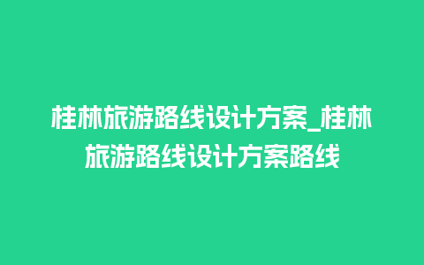 桂林旅游路线设计方案_桂林旅游路线设计方案路线