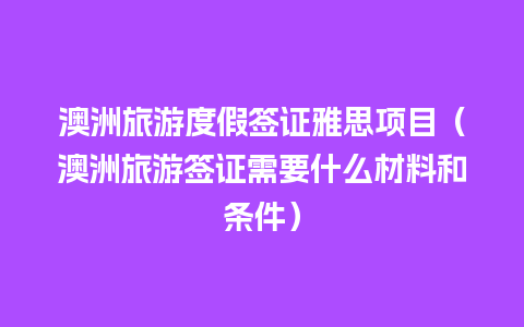 澳洲旅游度假签证雅思项目（澳洲旅游签证需要什么材料和条件）