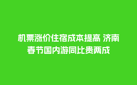 机票涨价住宿成本提高 济南春节国内游同比贵两成