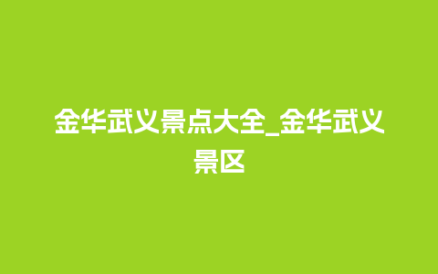 金华武义景点大全_金华武义景区