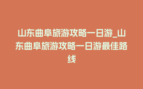 山东曲阜旅游攻略一日游_山东曲阜旅游攻略一日游最佳路线