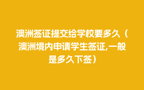 澳洲签证提交给学校要多久（澳洲境内申请学生签证,一般是多久下签）