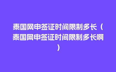 泰国网申签证时间限制多长（泰国网申签证时间限制多长啊）