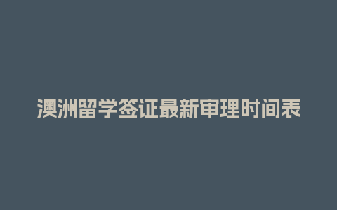 澳洲留学签证最新审理时间表