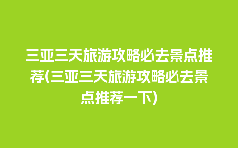 三亚三天旅游攻略必去景点推荐(三亚三天旅游攻略必去景点推荐一下)