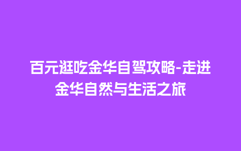 百元逛吃金华自驾攻略-走进金华自然与生活之旅