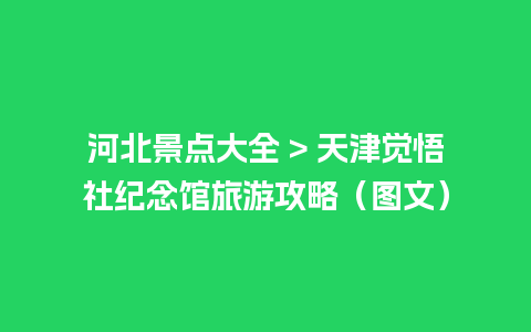 河北景点大全 > 天津觉悟社纪念馆旅游攻略（图文）