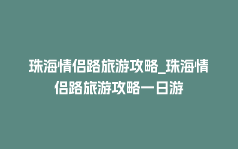 珠海情侣路旅游攻略_珠海情侣路旅游攻略一日游