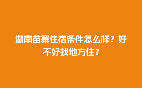 湖南苗寨住宿条件怎么样？好不好找地方住？