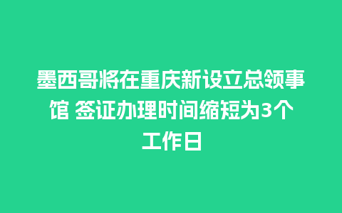 墨西哥将在重庆新设立总领事馆 签证办理时间缩短为3个工作日