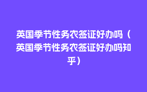 英国季节性务农签证好办吗（英国季节性务农签证好办吗知乎）