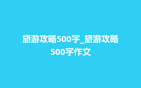 旅游攻略500字_旅游攻略500字作文