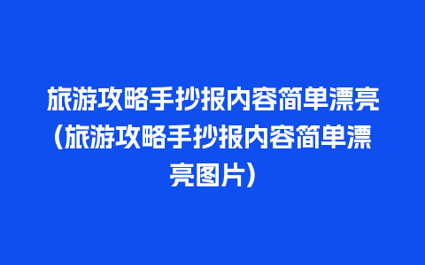 旅游攻略手抄报内容简单漂亮(旅游攻略手抄报内容简单漂亮图片)