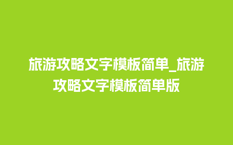 旅游攻略文字模板简单_旅游攻略文字模板简单版