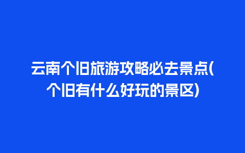 云南个旧旅游攻略必去景点(个旧有什么好玩的景区)