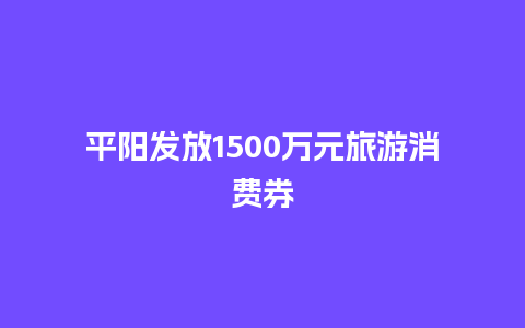 平阳发放1500万元旅游消费券