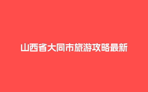 山西省大同市旅游攻略最新