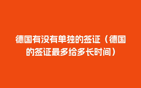 德国有没有单独的签证（德国的签证最多给多长时间）