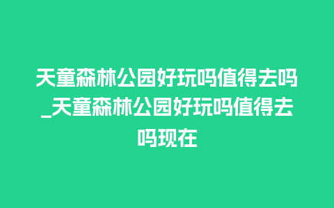 天童森林公园好玩吗值得去吗_天童森林公园好玩吗值得去吗现在