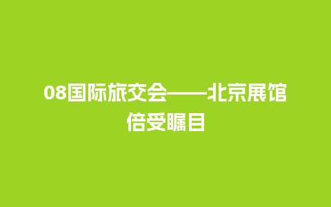 08国际旅交会——北京展馆倍受瞩目