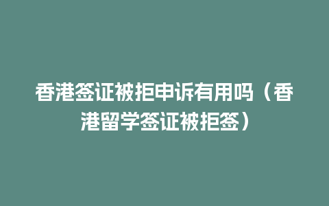 香港签证被拒申诉有用吗（香港留学签证被拒签）