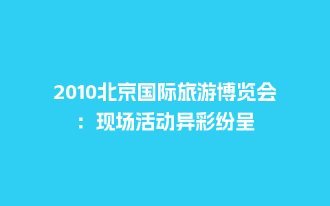 2010北京国际旅游博览会：现场活动异彩纷呈