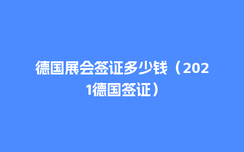 德国展会签证多少钱（2021德国签证）