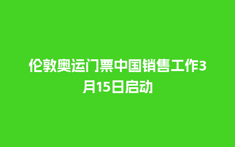 伦敦奥运门票中国销售工作3月15日启动