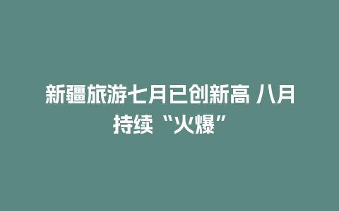 新疆旅游七月已创新高 八月持续“火爆”