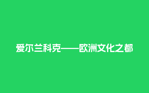 爱尔兰科克——欧洲文化之都