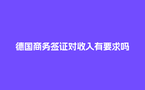 德国商务签证对收入有要求吗