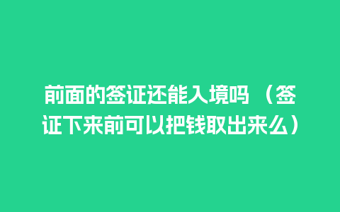 前面的签证还能入境吗 （签证下来前可以把钱取出来么）